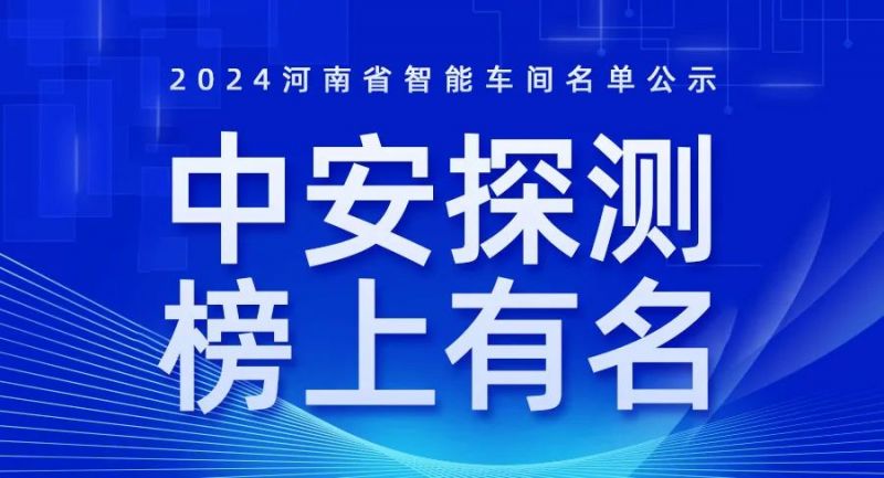喜訊！2024年河南省智能車間智能工廠名單公布，中安探測榜上有名！